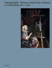 Omslag van Unforgettable. Women Artists from Antwerp to Amsterdam, 1600-1750
