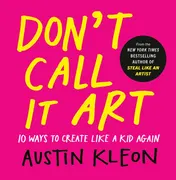 Omslag van Don't Call It Art 10 Ways to Create Like a Kid Again