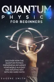 Omslag van Quantum Physics for Beginners Discover How The Quantum Physics Phenomena Influence Your World In a Easy and Intuitive Way With No Hard Math.