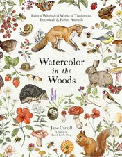 Omslag van Watercolor in the Woods Paint a Whimsical World of Forest Animals, Botanicals, Toadstools and More