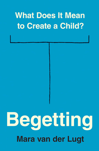 Omslag van Begetting What Does It Mean to Create a Child?