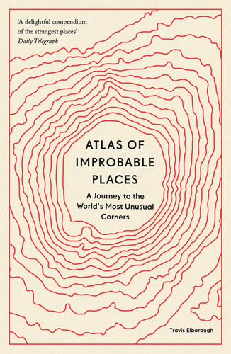 Omslag van Atlas of Improbable Places A Journey to the World's Most Unusual Corners