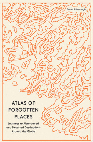 Omslag van Atlas of Forgotten Places Journeys to Abandoned and Deserted Destinations Around the Globe
