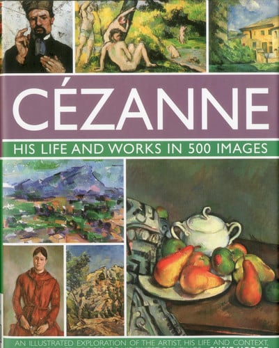 Omslag van Cezanne: His life and works in 500 images An illustrated exploration of the artist, his life and context, with a gallery of 300 of his finest paintings