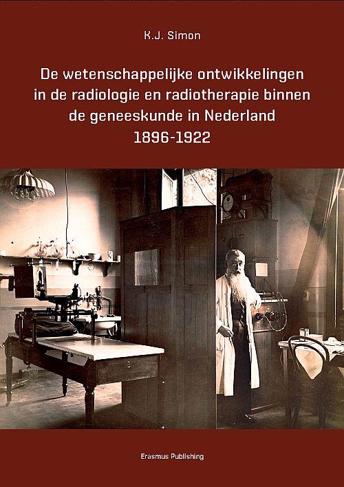 Omslag van De wetenschappelijke ontwikkelingen in de radiologie en radiotherapie binnen de geneeskunde in Nederland 1896-1922