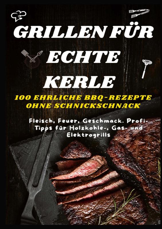 Omslag van GRILLEN FÜR ECHTE KERLE – 100 EHRLICHE BBQ-REZEPTE : Fleisch, Feuer, Geschmack. Profi-Tipps für Holzkohle-, Gas- und Elektrogrills