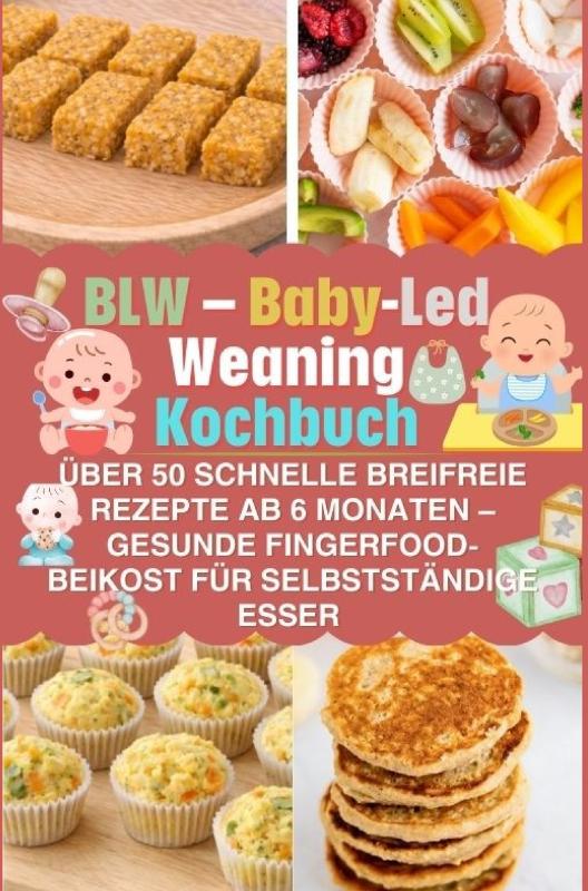 Omslag van BLW – Baby-Led Weaning Kochbuch: über 50 schnelle breifreie Rezepte ab 6 Monaten – gesunde Fingerfood-Beikost für selbstständige Esser
