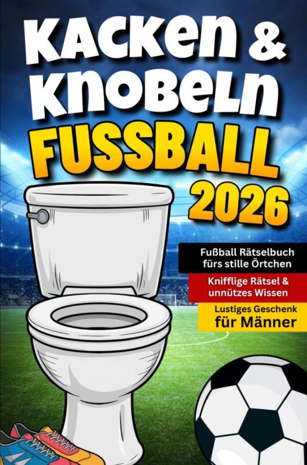 Omslag van Kacken & Knobeln: Fußball Rätselbuch fürs stille Örtchen mit kniffligen Rätseln & unnützem Wissen | Lustiges Geschenk für Männer