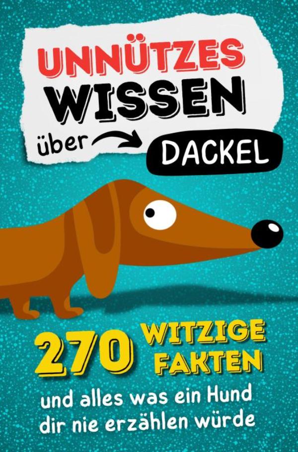 Omslag van Unnützes Wissen über Dackel - 270 witzige Fakten und alles was ein Hund dir nie erzählen würde.