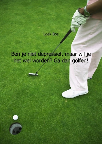 Omslag van Ben je niet depressief, maar wil je het wel worden? Ga dan golfen!
