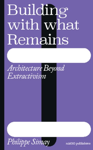 Omslag van Building with What Remains: Architecture Beyond Extractivism