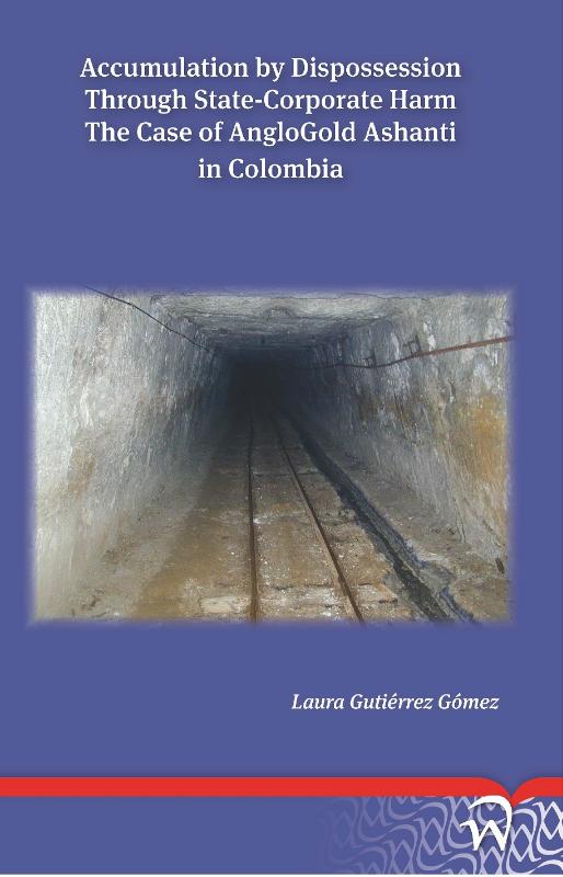 Omslag van Accumulation by dispossession through state-corporate harm: the case of anglogold ashanti in Colombia