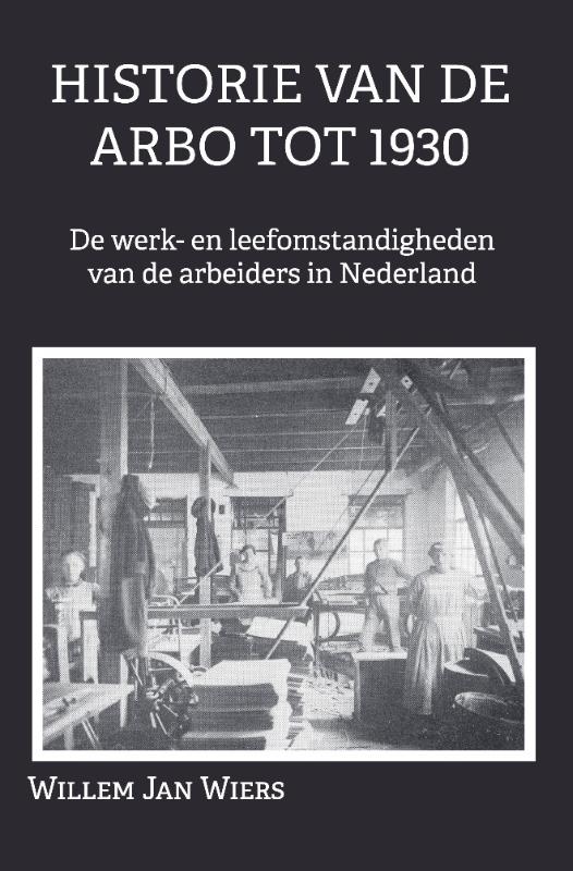 Omslag van Historie van de Arbo tot 1930 de werk- en leefomstandigheden van de arbeiders in Nederland