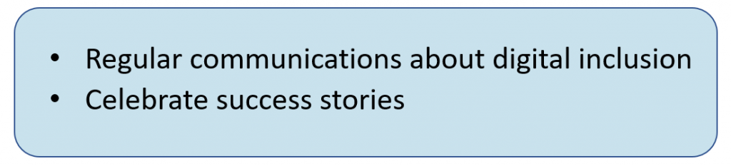 Regular communications about digital inclusion + Celebrate success stories.