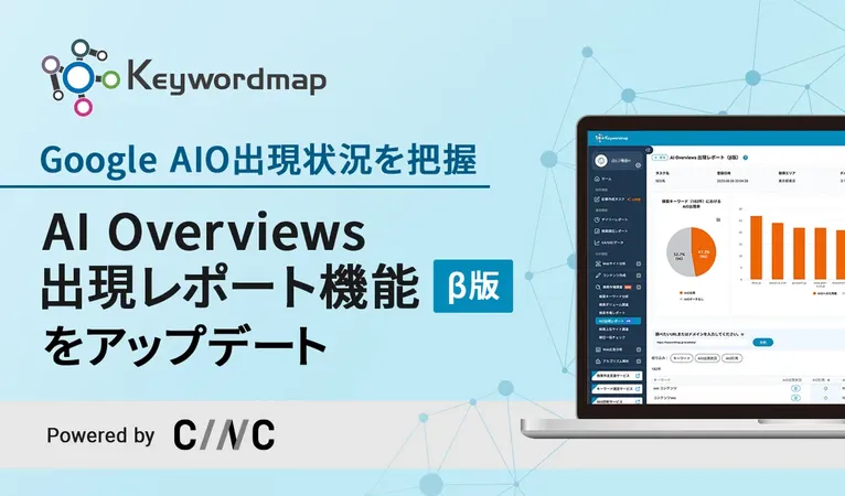 CINC「Keywordmap」がAI Overviews対応を強化、SEO戦略に直結する新機能を提供