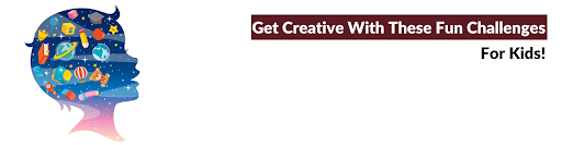 Fun Challenges To Boost Your Kid's Creativity!