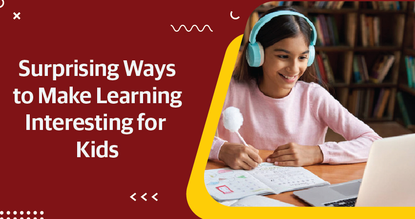 Surprising Ways to Make Learning Interesting for Kids