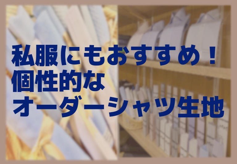 私服にもおすすめ！オーダーシャツ生地いろいろのアイキャッチ画像