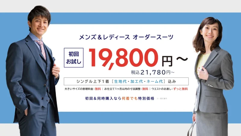 メンズ＆レディース本格フルオーダースーツが初回お試し価格19,800円（税込21,780円）〜。シングル上下1着 [生地代・加工代・ネーム代] 込み、大きいサイズの割増料金：無料、お仕立て1ヶ月以内の寸法調整：無料、ウエストのお直し：ずっと無料、初回＆同時購入なら何着でも特別価格（※一部対象外）。