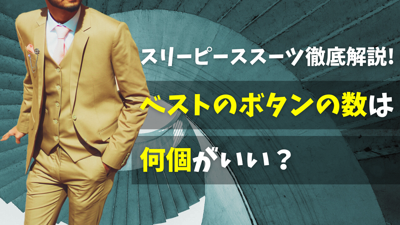 ベストのボタンの数は何個がいい?スリーピーススーツ徹底解説 ベストのボタンの数は何個がいい?スリーピーススーツ徹底解説