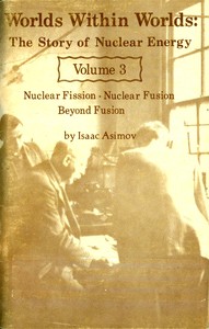 Worlds Within Worlds: The Story of Nuclear Energy, Volume 3 (of 3)
Nuclear Fission; Nuclear Fusion; Beyond Fusion