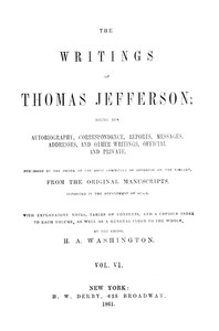 The Writings of Thomas Jefferson, Vol. 6 (of 9)
Being His Autobiography, Correspondence, Reports, Messages, Addresses, and Other Writings, Official and Private
