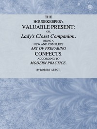 The Housekeeper's Valuable Present; Or, Lady's Closet Companion
Being a New and Complete Art of Preparing Confects, According to Modern Practice