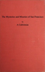 The Mysteries and Miseries of San Francisco
Showing up all the various characters and notabilities, (both in high and low life) that have figured in San Franciso since its settlement.