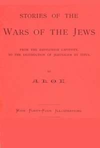 Stories of the Wars of the Jews
from the Babylonish captivity, to the destruction of Jerusalem by Titus