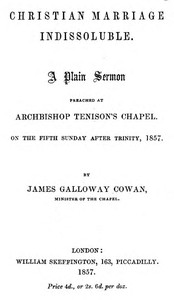 Christian Marriage Indissoluble: A Plain Sermon
Preached at Archbishop Tenison's chapel, on the fifth Sunday after Trinity, 1857