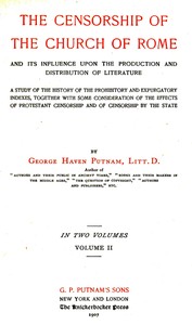The censorship of the Church of Rome and its influence upon the production and distribution of literature, volume 2 (of 2)