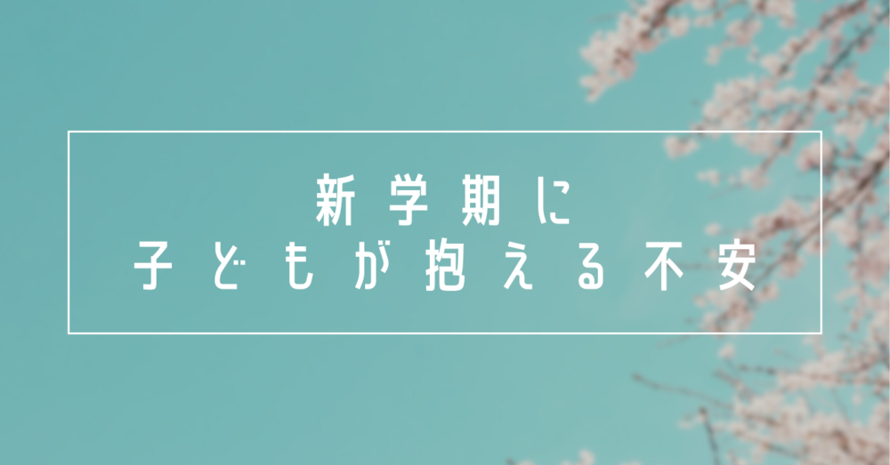 新学期に子どもが抱える不安