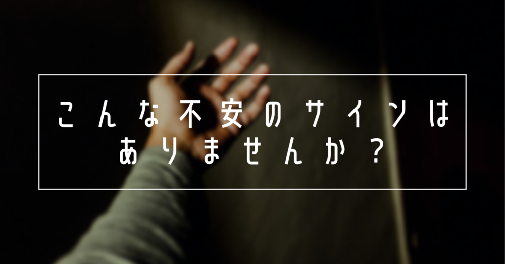 こんな不安のサインはありませんか？