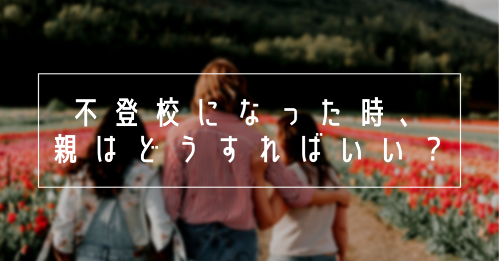 子どもが不登校になった時、親はどうすればいいの？