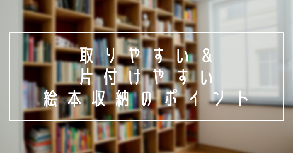 取りやすい＆片付けやすい絵本収納のポイント