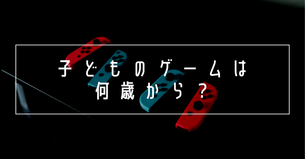 子どものゲームはいつから？