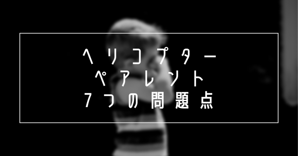 ヘリコプターペアレントの7つの問題点