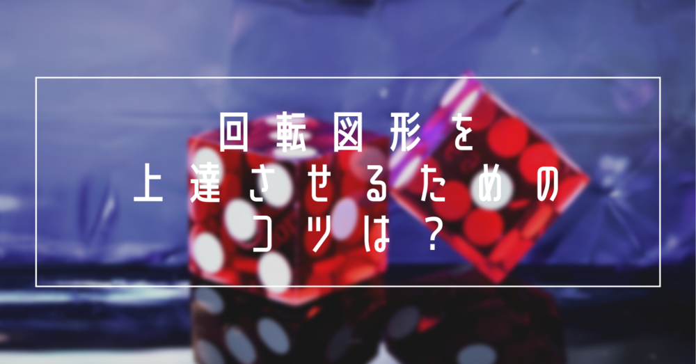 回転図形を上達させるためのコツは？