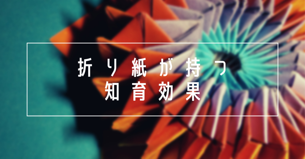 折り紙はどんな知育効果があるの?