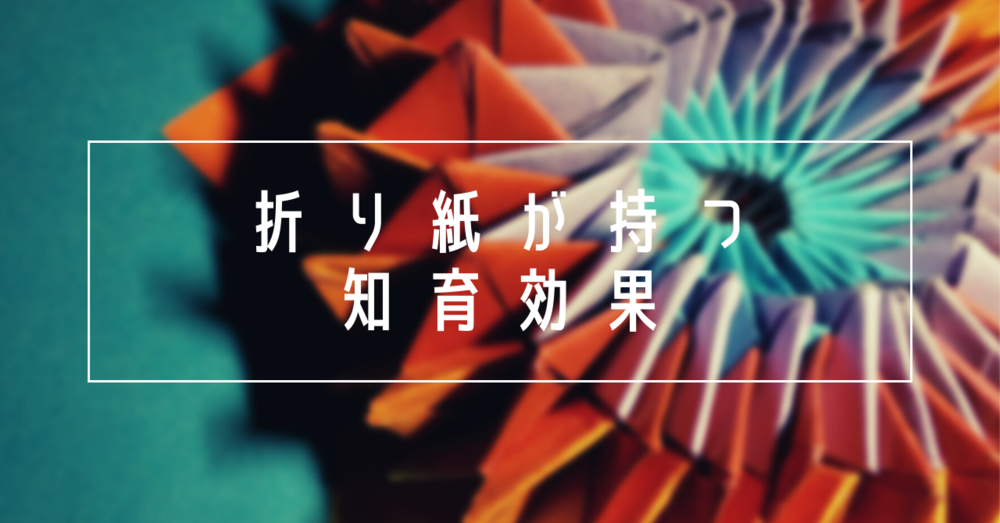 折り紙はどんな知育効果があるの？