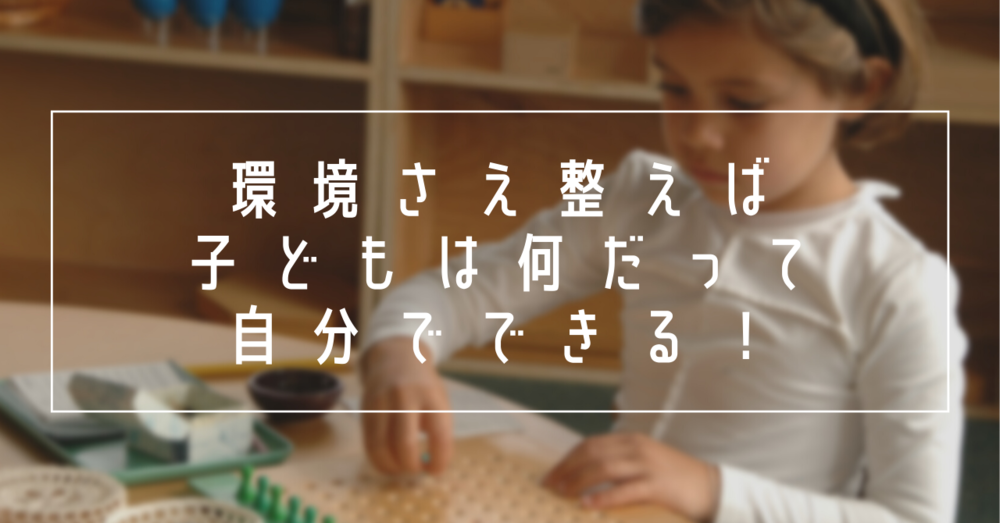 環境さえ整えば子どもは何だって自分でできる！