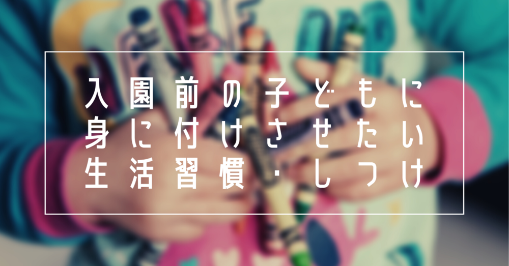 入園前の子どもに身に付けさせたい生活習慣・しつけ