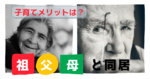 祖父母と同居で得られるメリット！子どもに与える良い影響