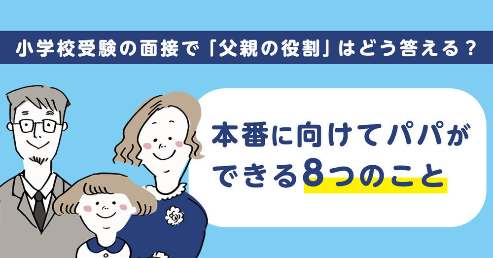 小学校受験の面接で「父親の役割」はどう答える？本番に向けてパパが