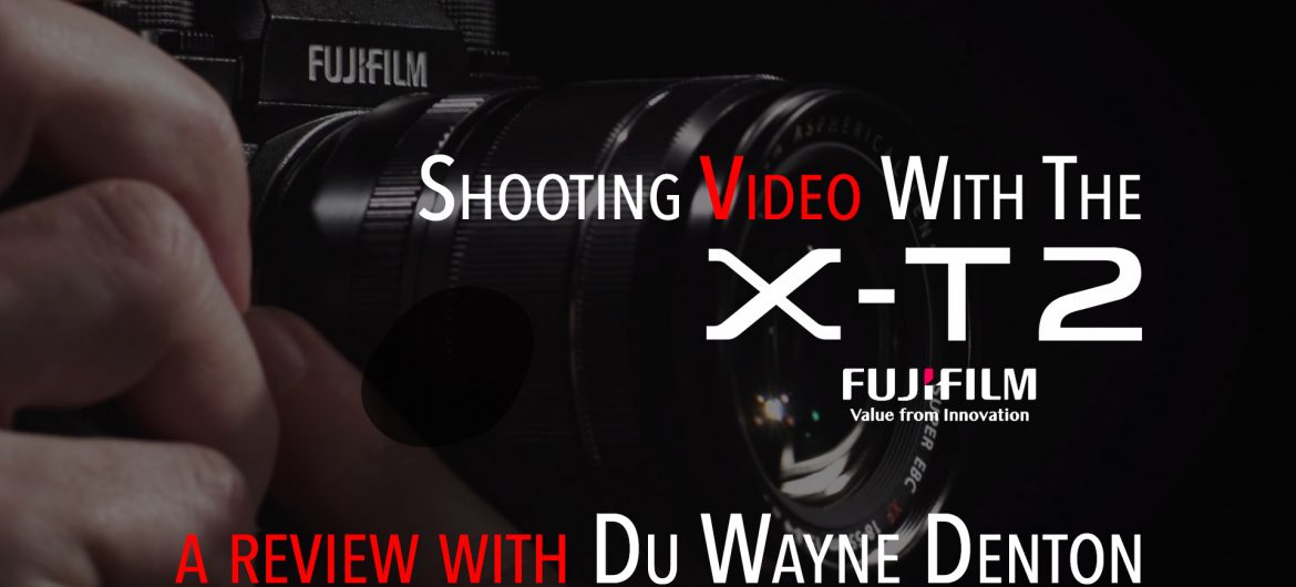 Fuji X-T2 Video Features Review with Du Wayne Denton
