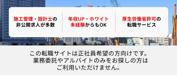施工管理・設計士の非公開求人が多数 年収UP・ホワイトで未経験からもOK 厚生労働省認可の転職サービス ※この転職サイトは正社員希望の方向けです。 業務委託やアルバイトのみをお探しの方はご利用いただけません。