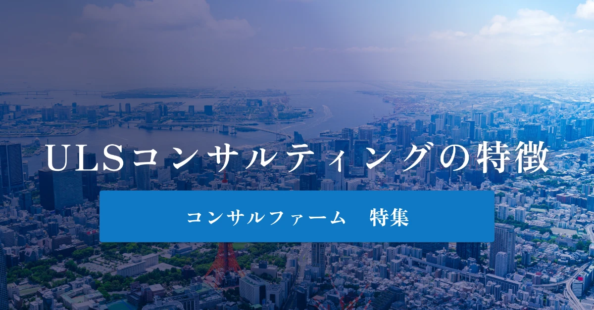 ULSコンサルティング（旧ウルシステムズ）とは？特徴や社風、年収を解説