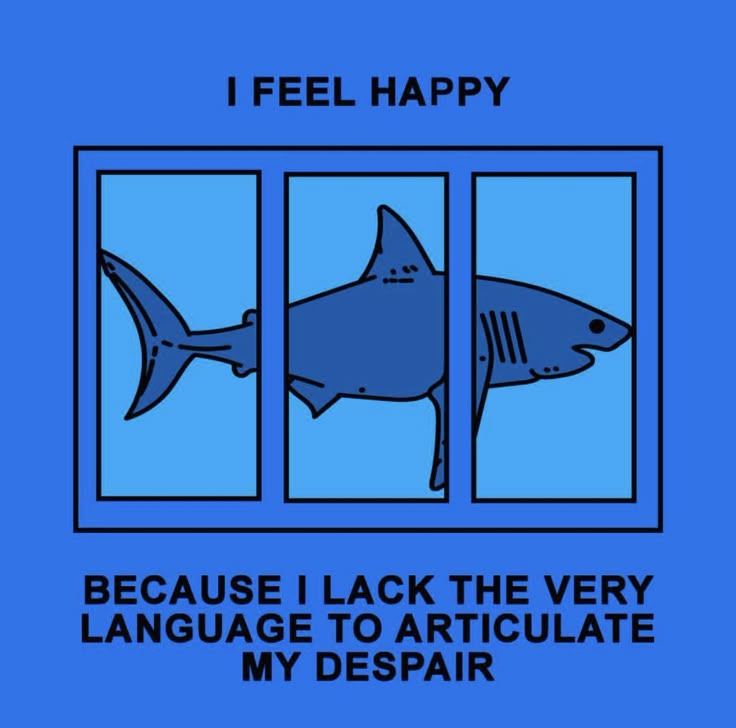 the image shows a stylized blue shark confined in a cage composed of three vertical sections. above the cage, the text "i feel happy" is displayed, while below the cage, the text "because i lack the very language to articulate my despair" is presented. the image conveys a sense of irony or dark humor through the contrast between the shark's apparent happiness and the underlying despair it cannot express.