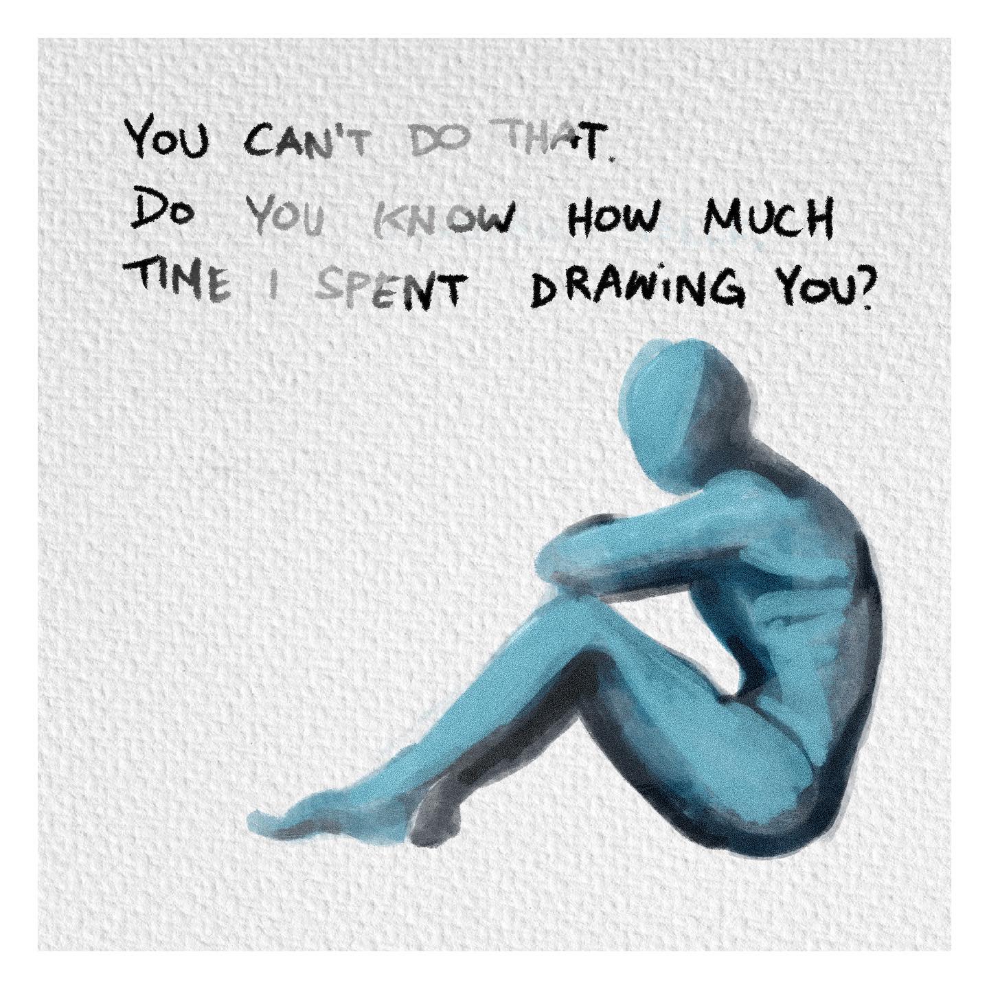 a blue watercolor figure sits hunched over, appearing dejected.  the text above the figure reads "you can't do that. do you know how much time i spent drawing you?" the text suggests a controlling and possessive tone, highlighting the unhealthy dynamic between an artist and their creation.