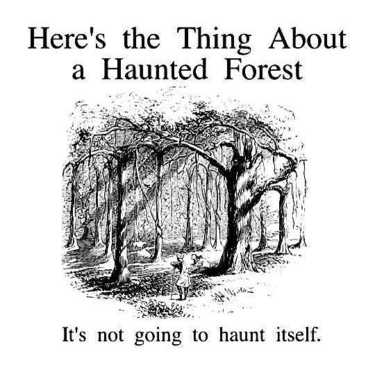 the image is a black and white illustration with text. the text above the image says "here's the thing about a haunted forest" and the text below says "it's not going to haunt itself." the illustration is of a forest with many trees. a small figure of a person stands in the forest. the style of the image is reminiscent of old book illustrations.
